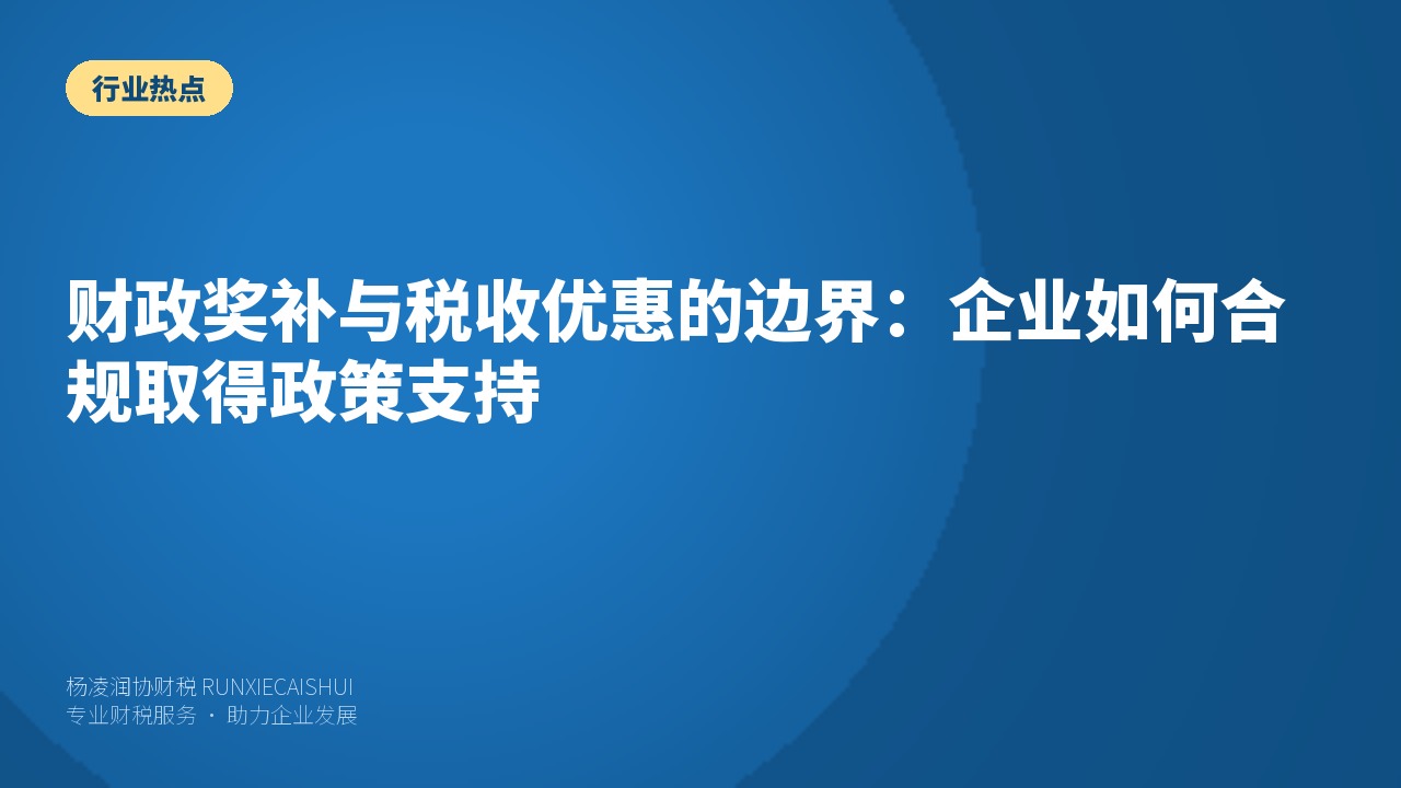 财政奖补与税收优惠的边界：企业如何合规取得政策支持